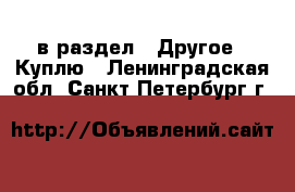  в раздел : Другое » Куплю . Ленинградская обл.,Санкт-Петербург г.